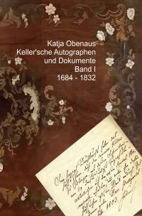 Keller'sche Autographen und Dokumente Band I - 1684 - 1832 - Katja Obenaus