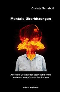 Mentale Überhitzungen - Aus dem Gefangenenlager Schule und weiteren Kampfzonen des Lebens - Christa Schyboll