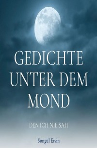 Gedichte unter dem Mond, den ich nie sah - Songül Ersin