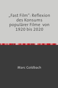 „Fast Film“: Reflexion  des Konsums populärer Filme  von 1920 bis 2020 - Marc Goldbach