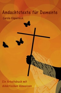 Andachtstexte für Demente - Ein Arbeitsbuch - Carola Käpernick, Carola Kaepernick