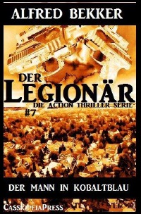 Der Mann in Kobaltblau: Der Legionär - Die Action Thriller Serie #7 - Alfred Bekker