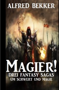 Magier! Drei Fantasy-Sagas um Schwert und Magie - Alfred Bekker