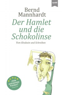 Der Hamlet und die Schokolinse - Vom Kindsein und Schreiben oder: Mein schrecklich-komischer Weg zum Schriftsteller - Bernd Mannhardt