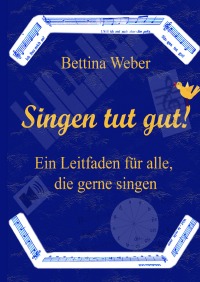 Singen tut gut! - Ein Leitfaden für alle, die gerne singen - Bettina Weber