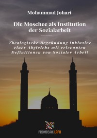 Die Moschee als Institution der Sozialarbeit - Theologische Begründung inklusive eines Abgleichs mit relevanten Definitionen von Sozialer Arbeit - Mohammed Naved Johari, Milena Rampoldi