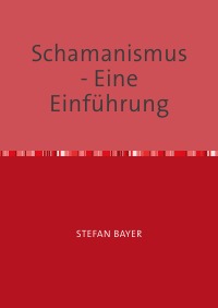 SCHAMANISMUS  Eine Einführung - SCHAMANISMUS  Eine Einführung - Stefan Bayer