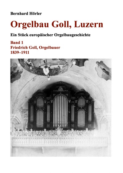 'Orgelbau Goll, Luzern, Band 1 – Friedrich Goll, Orgelbauer 1839–1911'-Cover