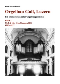 Orgelbau Goll, Luzern, Band 2 – Goll & Cie, Orgelbaugeschäft 1905–1927 - Bernhard Hörler