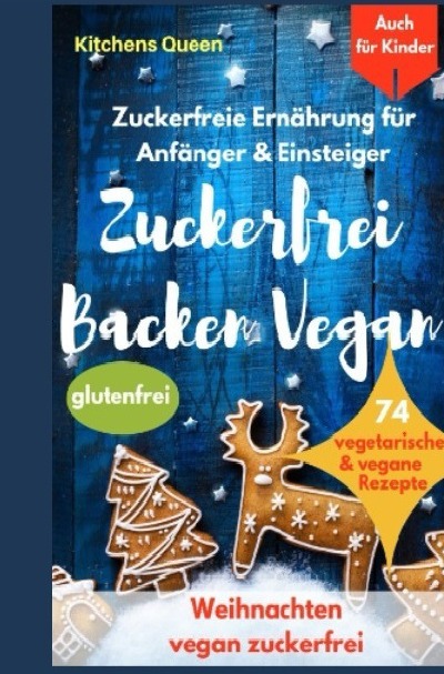 'Zuckerfreie Ernährung für Anfänger & Einsteiger (auch für Kinder): Zuckerfrei Backen Vegan – 74 vegetarische & vegane Rezepte ohne Zucker – Weihnachten vegan zuckerfrei – Plätzchen glutenfrei'-Cover