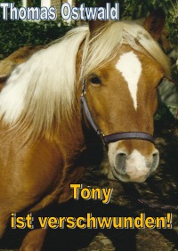 Tony ist verschwunden! - Fiona, Danny und Jonas als Detektive auf der Suche nach dem gestohlenen Pferd - Thomas Ostwald