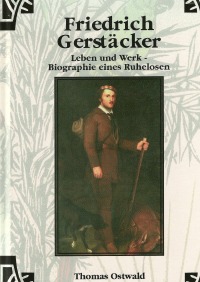 Friedrich Gerstäcker - Leben und Werk - Biographie eines Ruhelosen - Thomas Ostwald