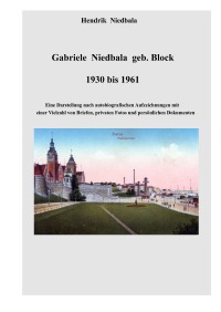 Gabriele  Niedbala  -  1930  bis  1961 - Eine Darstellung nach autobiografischen Aufzeichnungen mit einer Vielzahl von Briefen, privaten Fotos und persönlichen Dokumenten - Hendrik Niedbala