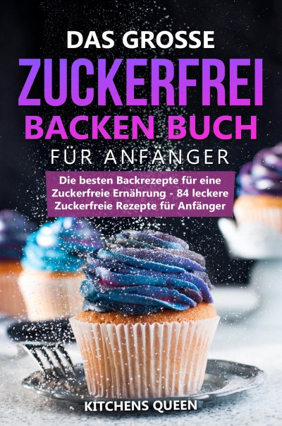 'Das grosse Zuckerfrei Backen Buch für Anfänger: Die besten Backrezepte für eine Zuckerfreie Ernährung – 84 leckere Zuckerfreie Rezepte für Anfänger'-Cover