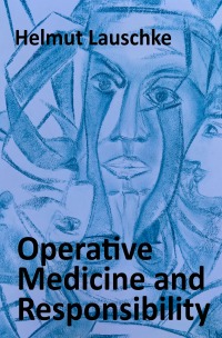 Operative Medicine and Responsibility - Dialectics of a Surgeon - Helmut Lauschke