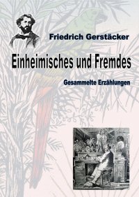 Einheimisches und Fremdes - Gesammelte Erzählungen - Friedrich Gerstäcker