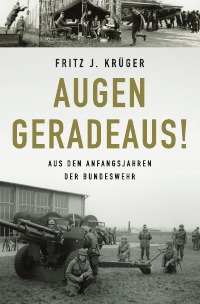 Augen geradeaus! - Aus den Anfangsjahren der Bundeswehr - Fritz J. Krüger