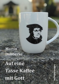 Auf eine Tasse Kaffee mit Gott - oder: Wie überraschend einem Gott begegnen kann - Martin Dubberke