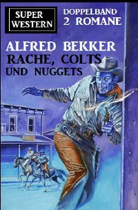 Rache, Colts und Nuggets: Super Western Doppeband 2 Romane - Alfred Bekker