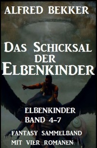 Das Schicksal der Elbenkinder: Elbenkinder Band 4-7: Fantasy Sammelband - Alfred Bekker
