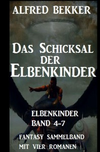 Das Schicksal der Elbenkinder: Elbenkinder Band 4-7: Fantasy Sammelband - Alfred Bekker
