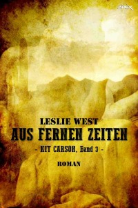 AUS FERNEN ZEITEN - KIT CARSON, BAND 3 - Die epische Western-Serie! - Leslie West, Christian Dörge