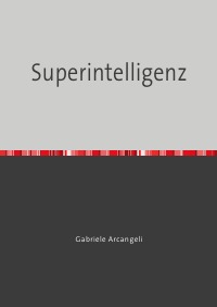 Superintelligenz - Die erste allgemeine künstliche Intelligenz mit maschinellem Sehen - Gabriele Arcangeli