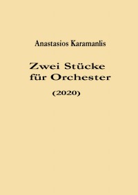 Zwei Stücke für Orchester (2020) - Zwei Stücke für Orchester (2020) - Anastasios Karamanlis, Anastasios Karamanlis