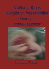 VeGan artbook Kunstbuch free exhibition ethno jazz improvisationen - Claudia Tiedt