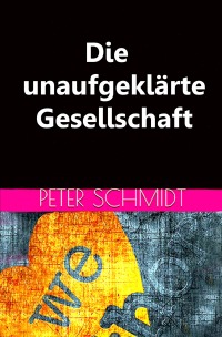 Die unaufgeklärte Gesellschaft - Peter Schmidt