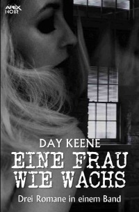 EINE FRAU WIE WACHS - Drei Kriminal-Romane in einem Band! - Day Keene, Christian Dörge
