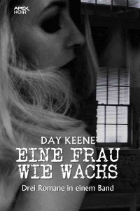 EINE FRAU WIE WACHS - Drei Kriminal-Romane in einem Band! - Day Keene, Christian Dörge