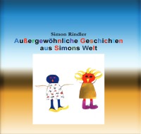 Außergewöhnliche Geschichten aus Simons Welt - Wundervolle Fantasiegeschichten aus Kinderhand - Simon Rindler