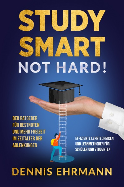 'Study smart, not hard! Der Ratgeber für Bestnoten und mehr Freizeit in der heutigen Zeit der Ablenkungen – Effiziente Lerntechniken und Lernmethoden für Schüler und Studenten'-Cover