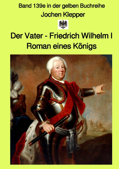 'Cover von Der Vater – Friedrich Wilhelm I –  Roman eines Königs – Band 139e – Gesamtausgabe Farbe – in der gelben Buchreihe bei Jürgen Ruszkowski'-Cover