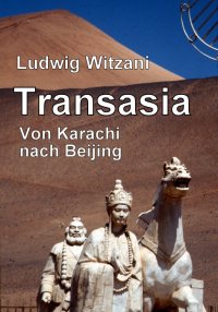 Transasia. Von Karachi nach Beijing - Über den Karakorum Highway und die Seidenstraße von Pakistan nach China - Ludwig Witzani