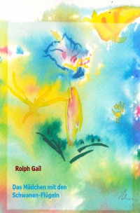 Das Mädchen mit den Schwanen-Flügeln - Roman einer Begegnung mit dem Wunderbaren - Rolph Gaïl, Ursula Gaïl