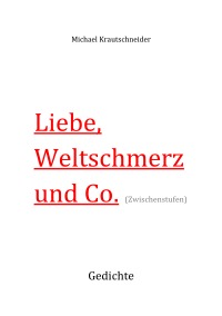 Liebe, Weltschmerz & Co. - Gedichte - Michael Krautschneider