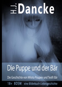 Die Puppe und der Bär - Die Geschichte von Milota Poupée und Teofil Bär - Eine 18+ BDSM äh eher Liebes-Geschichte - H.J. Dancke
