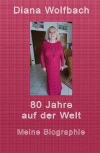 80 Jahre auf der Welt - Meine Biographie - Diana Wolfbach