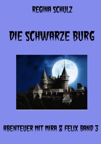 Die schwarze Burg - Abenteuer mit Mira & Felix Bd. 3 - Regina Schulz