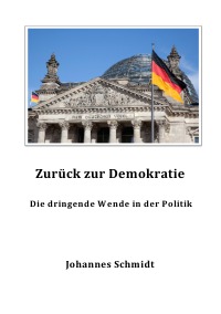 Zurück zur Demokratie - Die dringende Wende in der Politik - Johannes  Schmidt