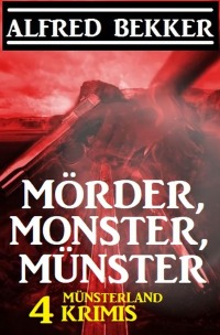 Mörder, Monster, Münster: 4 Münsterland Krimis - Alfred Bekker