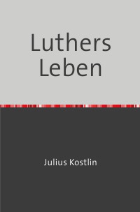 Luthers Leben - Julius  Köstlin