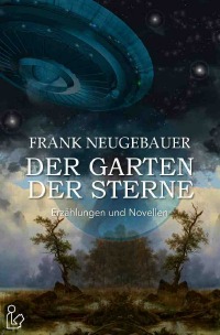 DER GARTEN DER STERNE - Erzählungen und Novellen - Frank Neugebauer, Steve Mayer