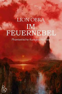 IM FEUERNEBEL - Phantastische Kurzgeschichten - Lion Obra, Steve Mayer