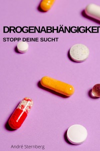 Drogenabhängigkeit - Stopp deine Abhängigkeit - Andre Sternberg
