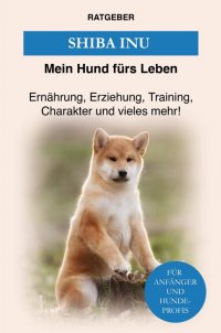 Shiba Inu - Erziehung, Training, Charakter und vieles mehr über den Shiba Inu - Mein Hund fürs Leben Ratgeber