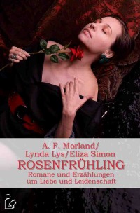 ROSENFRÜHLING - Romane und Erzählungen um Liebe und Leidenschaft - Eliza Simon, Lynda Lys, A. F. Morland, Christian Dörge