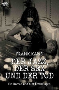 DER JAZZ, DER SEX UND DER TOD - Ein Roman und fünf Erzählungen - Frank Kane, Christian Dörge